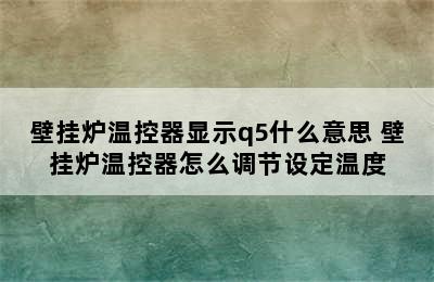 壁挂炉温控器显示q5什么意思 壁挂炉温控器怎么调节设定温度